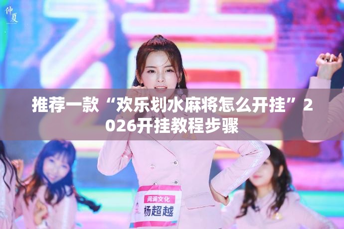 推荐一款“欢乐划水麻将怎么开挂	”2026开挂教程步骤