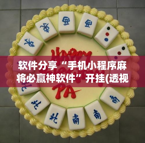 软件分享“手机小程序麻将必赢神软件”开挂(透视)辅助教程
