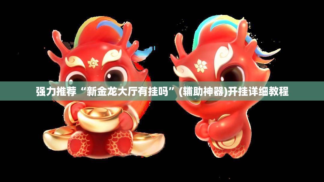 强力推荐“新金龙大厅有挂吗	”(辅助神器)开挂详细教程