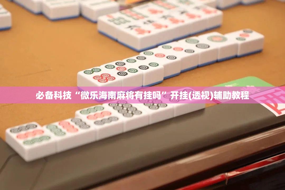 必备科技“微乐海南麻将有挂吗”开挂(透视)辅助教程