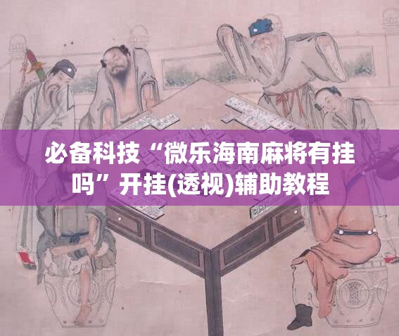 必备科技“微乐海南麻将有挂吗”开挂(透视)辅助教程