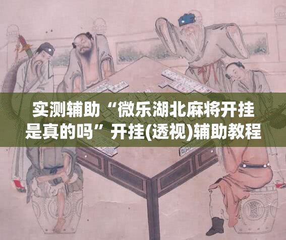 实测辅助“微乐湖北麻将开挂是真的吗	”开挂(透视)辅助教程