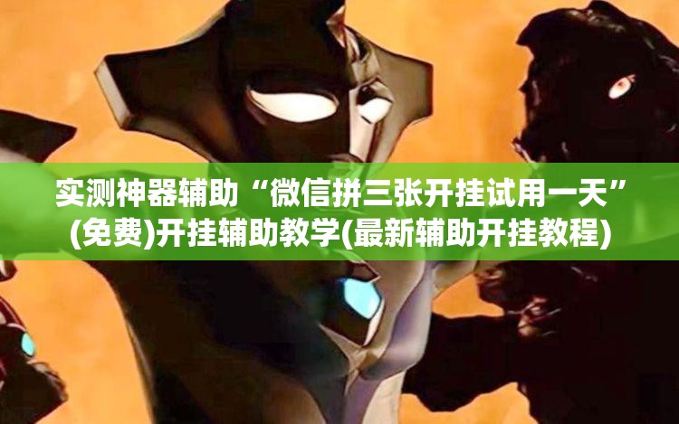 实测神器辅助“微信拼三张开挂试用一天”(免费)开挂辅助教学(最新辅助开挂教程)