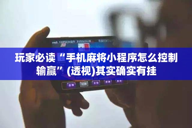 玩家必读“手机麻将小程序怎么控制输赢	”(透视)其实确实有挂