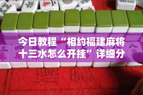 今日教程“相约福建麻将十三水怎么开挂	”详细分享装挂步骤