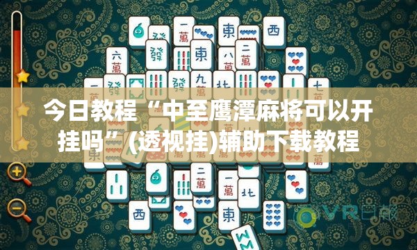 今日教程“中至鹰潭麻将可以开挂吗”(透视挂)辅助下载教程