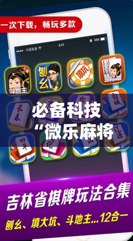 必备科技“微乐麻将万能开挂器免费下载安装苹果”开挂辅助脚本+详细开挂安装教程