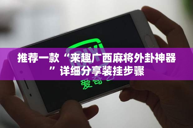 推荐一款“来趣广西麻将外卦神器”详细分享装挂步骤