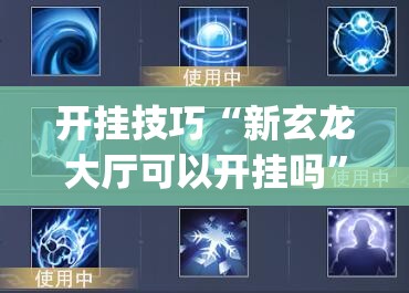 开挂技巧“新玄龙大厅可以开挂吗”(辅助神器)开挂详细教程