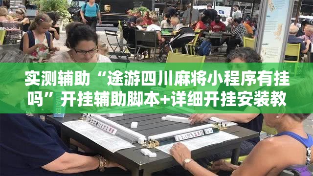实测辅助“途游四川麻将小程序有挂吗”开挂辅助脚本+详细开挂安装教程