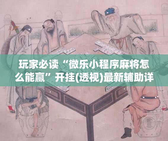玩家必读“微乐小程序麻将怎么能赢”开挂(透视)最新辅助详细
