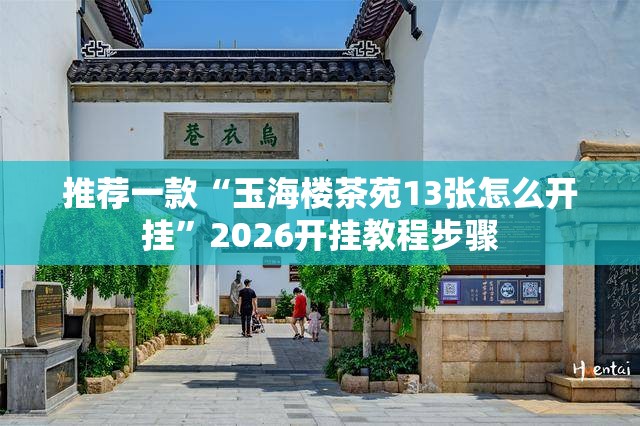 推荐一款“玉海楼茶苑13张怎么开挂”2026开挂教程步骤
