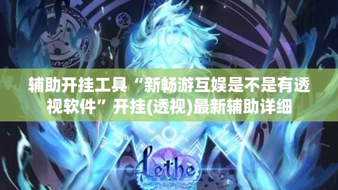 辅助开挂工具“新畅游互娱是不是有透视软件”开挂(透视)最新辅助详细
