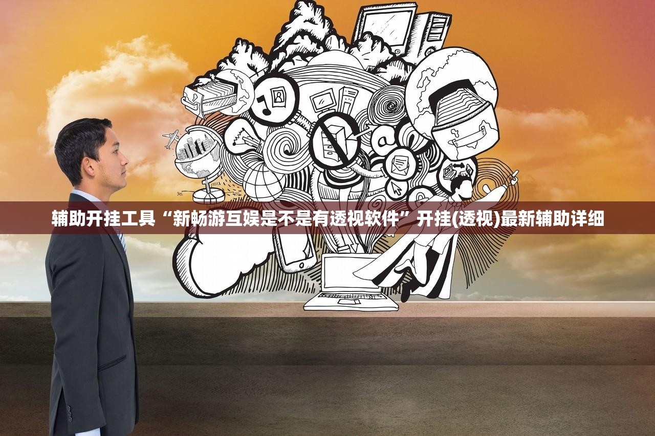 辅助开挂工具“新畅游互娱是不是有透视软件”开挂(透视)最新辅助详细