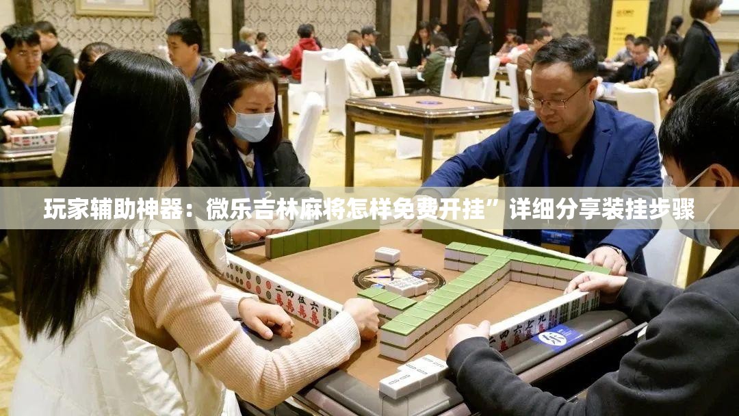 玩家辅助神器：微乐吉林麻将怎样免费开挂”详细分享装挂步骤