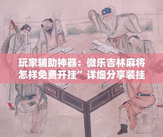 玩家辅助神器：微乐吉林麻将怎样免费开挂	”详细分享装挂步骤