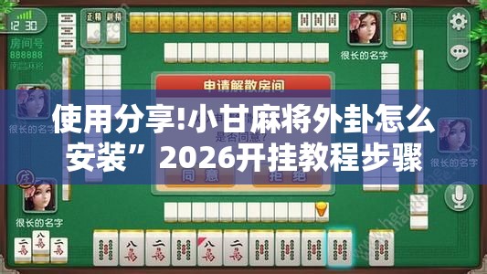 使用分享!小甘麻将外卦怎么安装	”2026开挂教程步骤