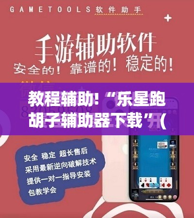 教程辅助!“乐星跑胡子辅助器下载”(免费)开挂辅助教学(最新辅助开挂教程)