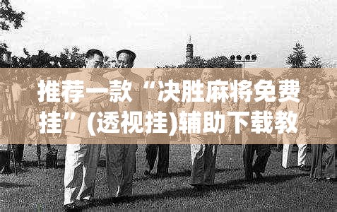 推荐一款“决胜麻将免费挂”(透视挂)辅助下载教程