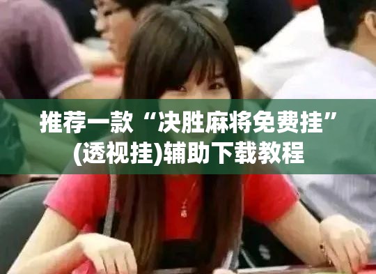 推荐一款“决胜麻将免费挂”(透视挂)辅助下载教程