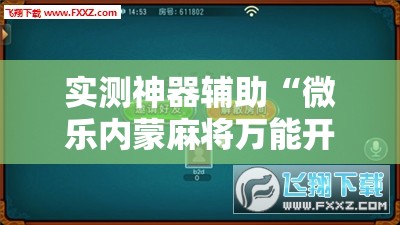 实测神器辅助“微乐内蒙麻将万能开挂器通用版”科技辅助神器手机版