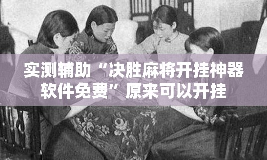 实测辅助“决胜麻将开挂神器软件免费	”原来可以开挂
