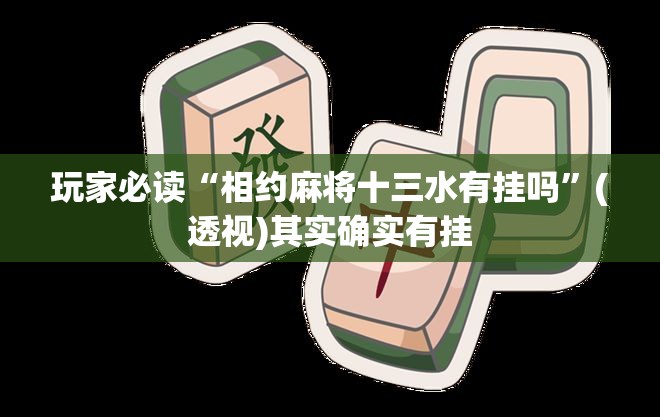 玩家必读“相约麻将十三水有挂吗”(透视)其实确实有挂