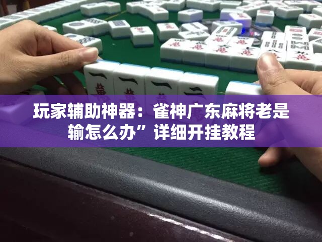 玩家辅助神器：雀神广东麻将老是输怎么办	”详细开挂教程