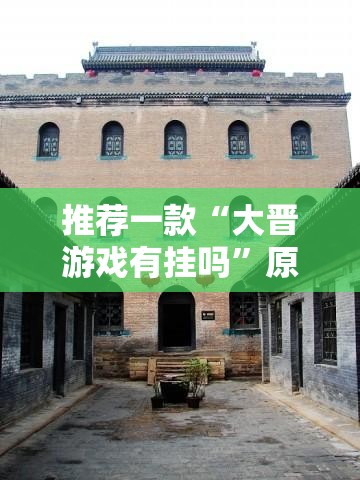 推荐一款“大晋游戏有挂吗”原来可以开挂