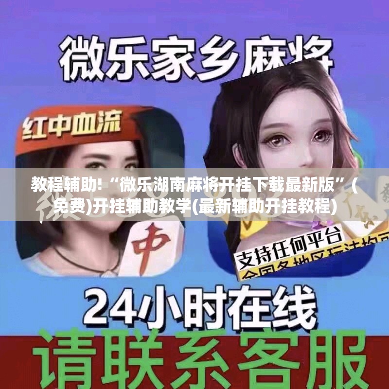 教程辅助!“微乐湖南麻将开挂下载最新版”(免费)开挂辅助教学(最新辅助开挂教程)