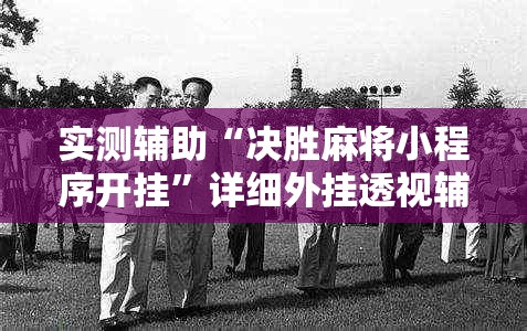 实测辅助“决胜麻将小程序开挂	”详细外挂透视辅助软件教程
