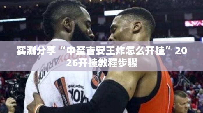 实测分享“中至吉安王炸怎么开挂	”2026开挂教程步骤