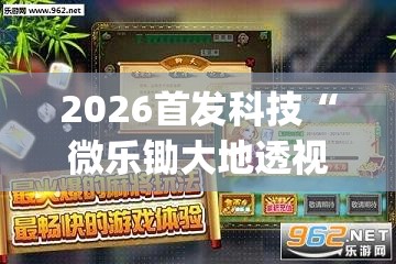 2026首发科技“微乐锄大地透视免费安装苹果版	”(透视挂)辅助下载教程