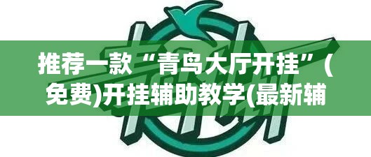 推荐一款“青鸟大厅开挂”(免费)开挂辅助教学(最新辅助开挂教程)