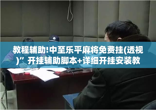 教程辅助!中至乐平麻将免费挂(透视)	”开挂辅助脚本+详细开挂安装教程