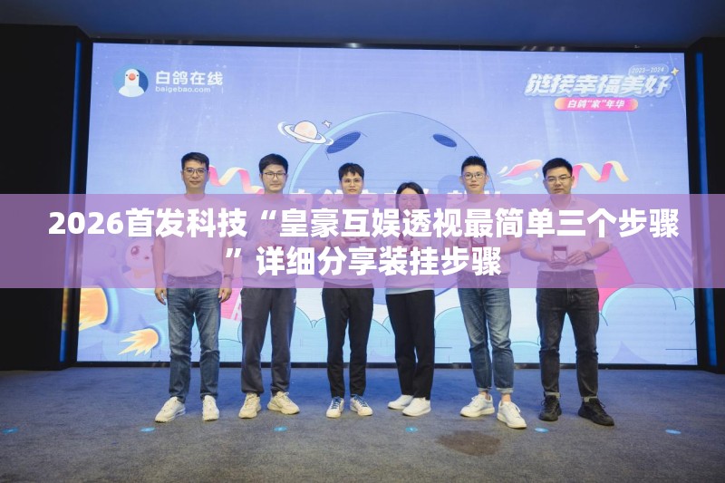 2026首发科技“皇豪互娱透视最简单三个步骤”详细分享装挂步骤