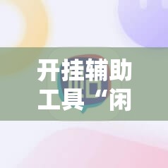 开挂辅助工具“闲来玩游戏开挂	”科技辅助神器手机版
