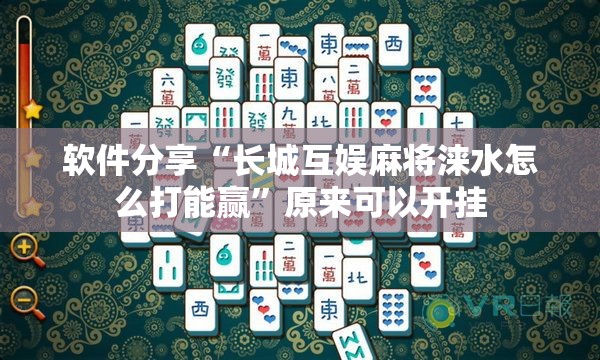 软件分享“长城互娱麻将涞水怎么打能赢”原来可以开挂