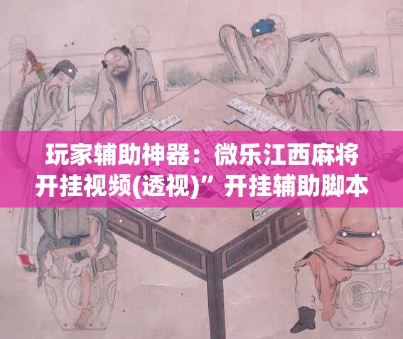 玩家辅助神器：微乐江西麻将开挂视频(透视)”开挂辅助脚本+详细开挂安装教程
