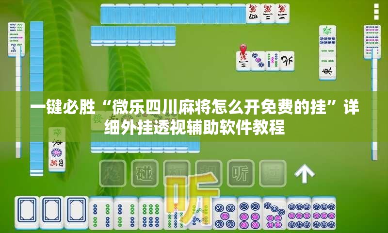 一键必胜“微乐四川麻将怎么开免费的挂”详细外挂透视辅助软件教程