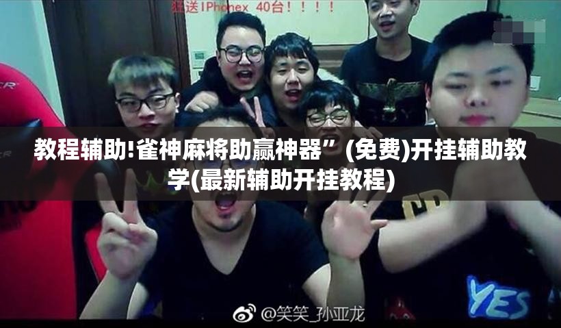 教程辅助!雀神麻将助赢神器	”(免费)开挂辅助教学(最新辅助开挂教程)