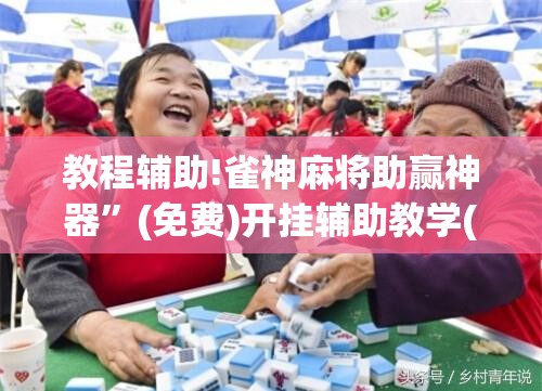 教程辅助!雀神麻将助赢神器”(免费)开挂辅助教学(最新辅助开挂教程)