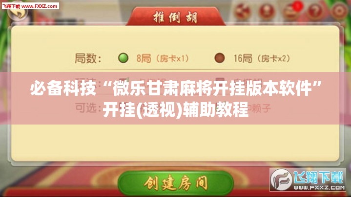 必备科技“微乐甘肃麻将开挂版本软件”开挂(透视)辅助教程