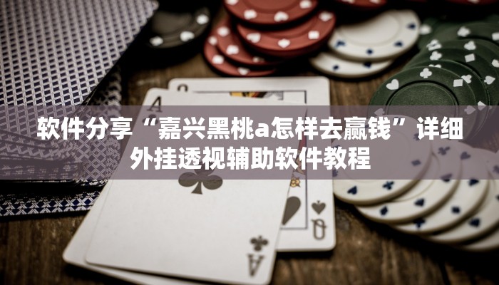 软件分享“嘉兴黑桃a怎样去赢钱	”详细外挂透视辅助软件教程