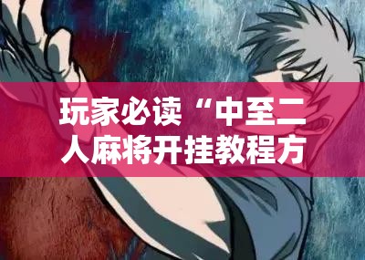 玩家必读“中至二人麻将开挂教程方法”详细开挂教程