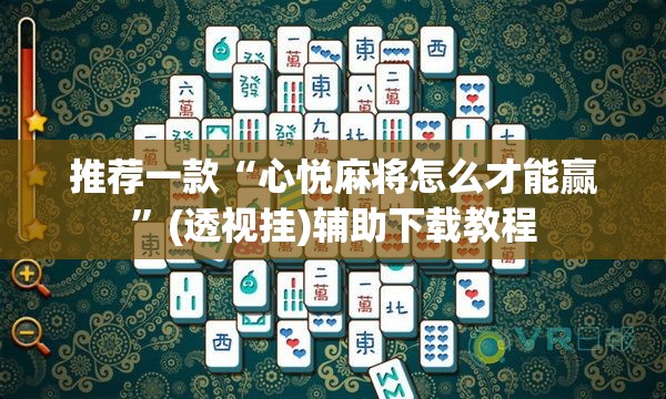 推荐一款“心悦麻将怎么才能赢	”(透视挂)辅助下载教程