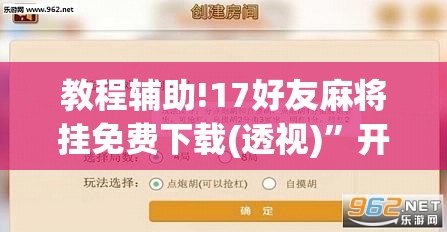 教程辅助!17好友麻将挂免费下载(透视)”开挂辅助脚本+详细开挂安装教程