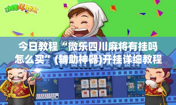今日教程“微乐四川麻将有挂吗怎么买”(辅助神器)开挂详细教程