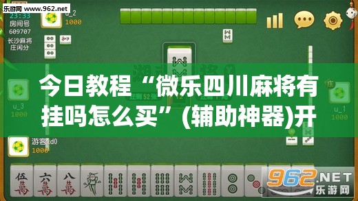 今日教程“微乐四川麻将有挂吗怎么买”(辅助神器)开挂详细教程