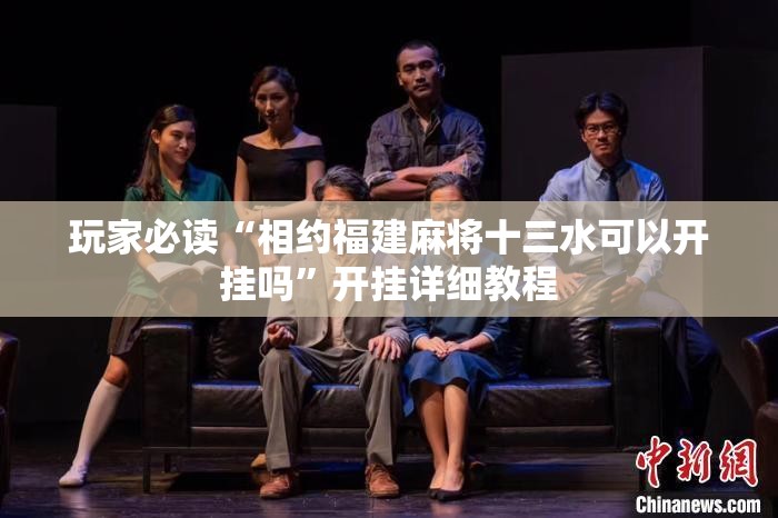 玩家必读“相约福建麻将十三水可以开挂吗”开挂详细教程